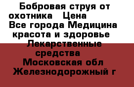 Бобровая струя от охотника › Цена ­ 3 500 - Все города Медицина, красота и здоровье » Лекарственные средства   . Московская обл.,Железнодорожный г.